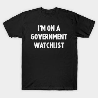 I'm On A Government Watchlist T-Shirt